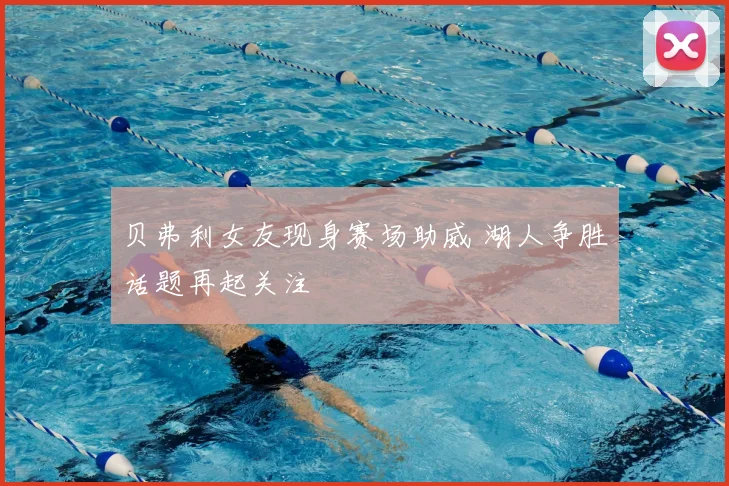 贝弗利女友现身赛场助威 湖人争胜话题再起关注