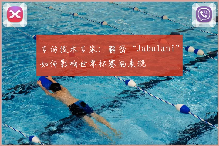专访技术专家:解密“Jabulani”如何影响世界杯赛场表现