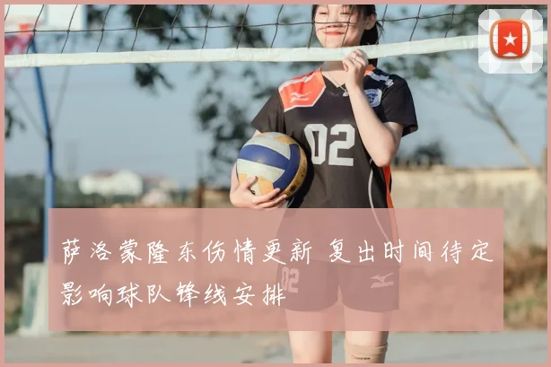 萨洛蒙隆东伤情更新 复出时间待定影响球队锋线安排