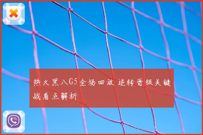 热火黑八G5全场回放 逆转晋级关键战看点解析