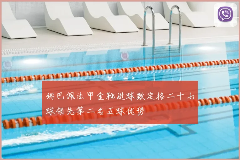 姆巴佩法甲金靴进球数定格二十七球领先第二名五球优势