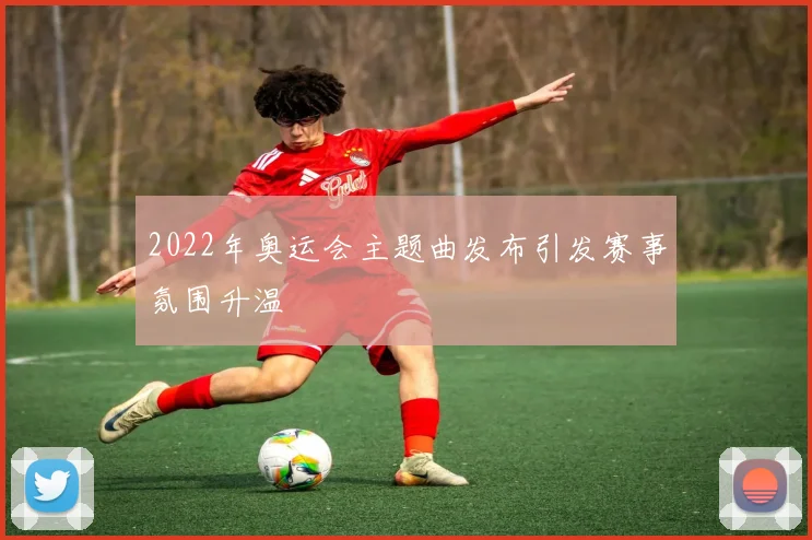 2022年奥运会主题曲发布引发赛事氛围升温