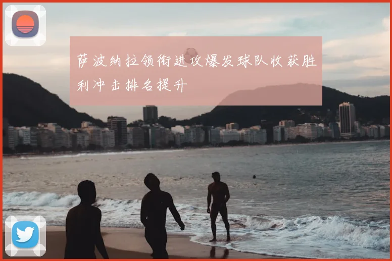 萨波纳拉领衔进攻爆发球队收获胜利冲击排名提升