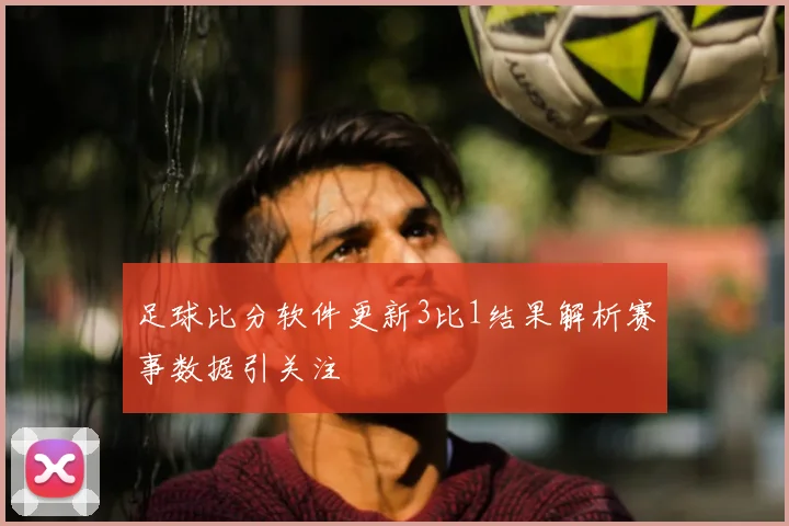 足球比分软件更新3比1结果解析赛事数据引关注