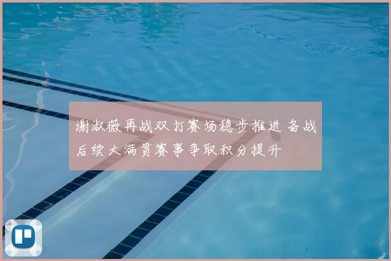 谢淑薇再战双打赛场稳步推进 备战后续大满贯赛事争取积分提升
