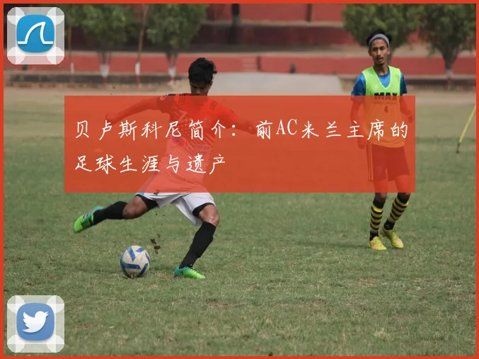 贝卢斯科尼简介：前AC米兰主席的足球生涯与遗产