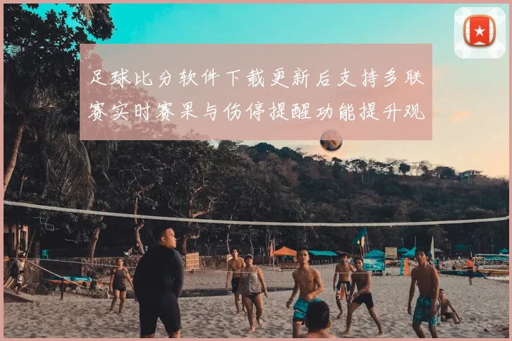 足球比分软件下载更新后支持多联赛实时赛果与伤停提醒功能提升观赛效率
