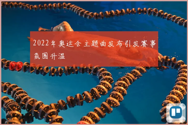 2022年奥运会主题曲发布引发赛事氛围升温