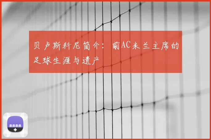 贝卢斯科尼简介：前AC米兰主席的足球生涯与遗产