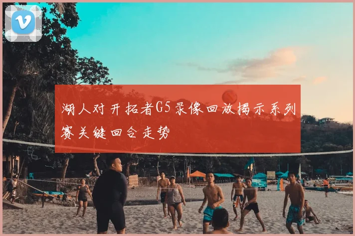 湖人对开拓者G5录像回放揭示系列赛关键回合走势