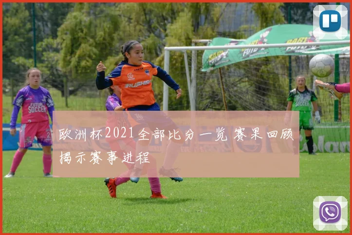 欧洲杯2021全部比分一览 赛果回顾揭示赛事进程