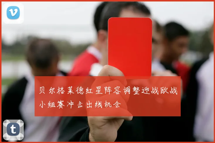 贝尔格莱德红星阵容调整迎战欧战小组赛冲击出线机会