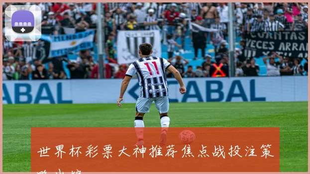 世界杯彩票大神推荐焦点战投注策略出炉
