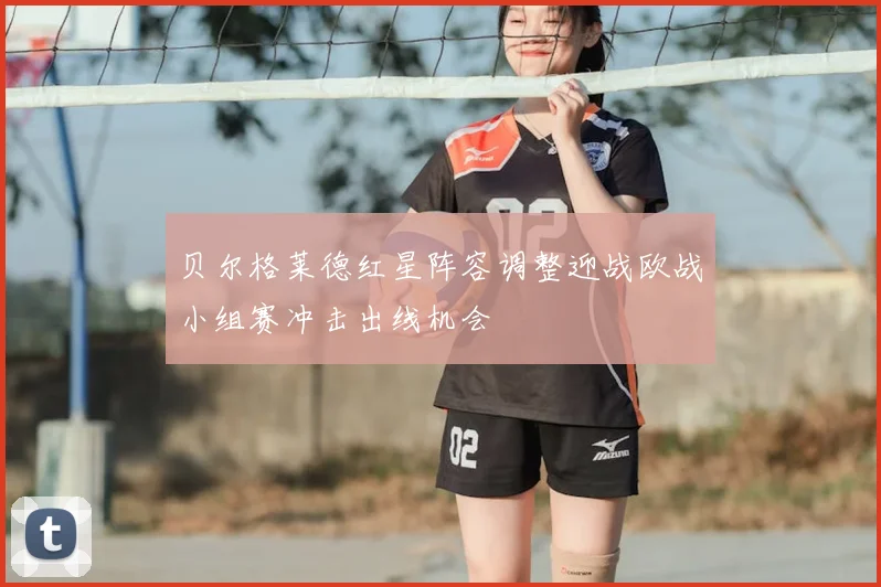贝尔格莱德红星阵容调整迎战欧战小组赛冲击出线机会