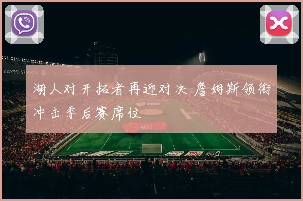 湖人对开拓者再迎对决 詹姆斯领衔冲击季后赛席位