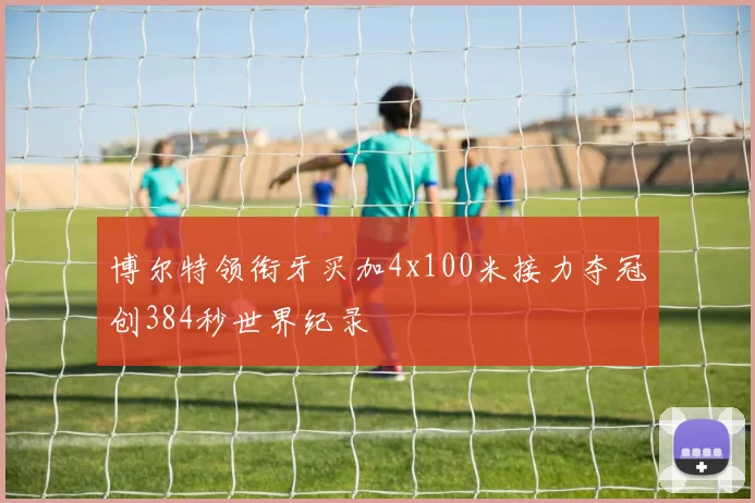 博尔特领衔牙买加4x100米接力夺冠创384秒世界纪录