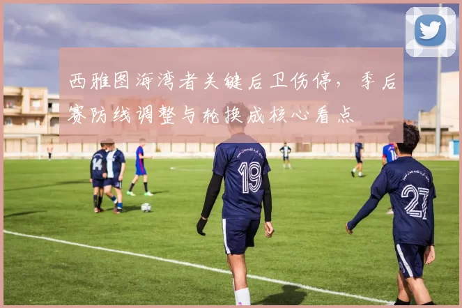 西雅图海湾者关键后卫伤停，季后赛防线调整与轮换成核心看点