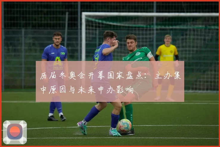 历届冬奥会开幕国家盘点：主办集中原因与未来申办影响