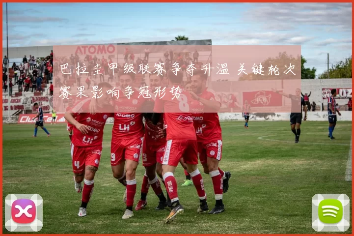 巴拉圭甲级联赛争夺升温 关键轮次赛果影响争冠形势