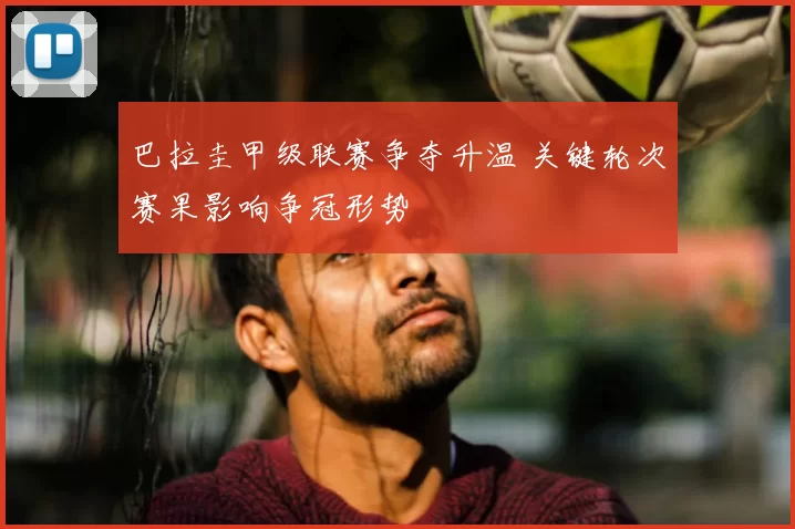 巴拉圭甲级联赛争夺升温 关键轮次赛果影响争冠形势