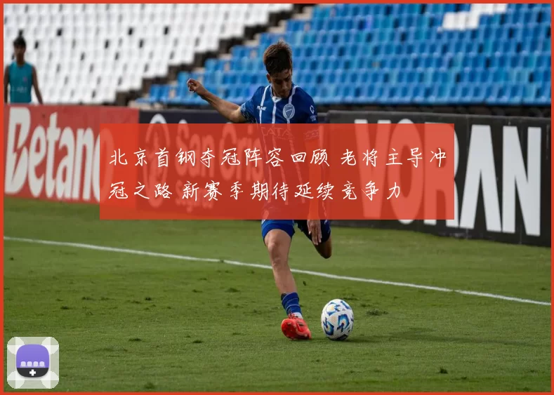 北京首钢夺冠阵容回顾 老将主导冲冠之路 新赛季期待延续竞争力