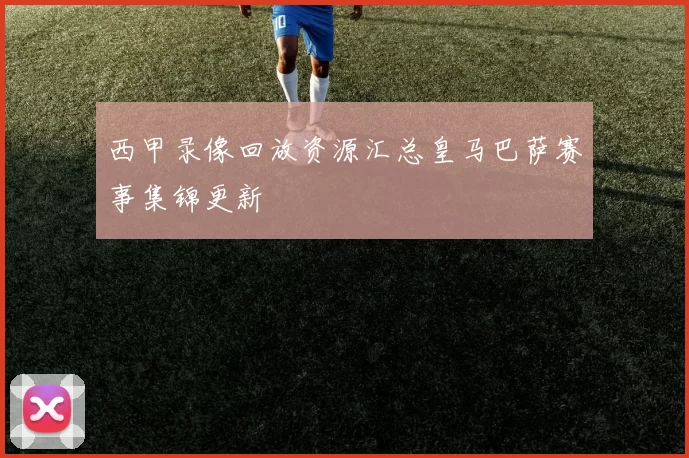 西甲录像回放资源汇总皇马巴萨赛事集锦更新