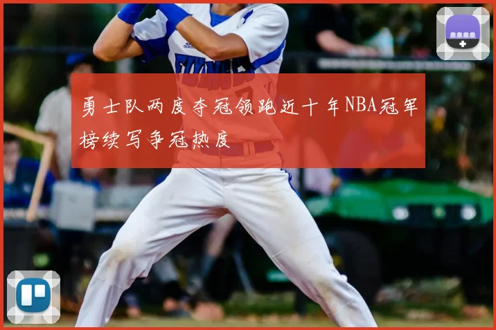 勇士队两度夺冠领跑近十年NBA冠军榜续写争冠热度