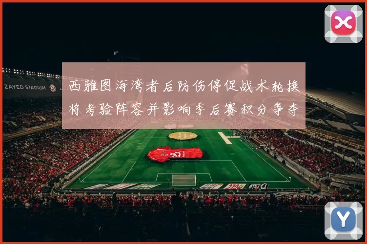 西雅图海湾者后防伤停促战术轮换将考验阵容并影响季后赛积分争夺