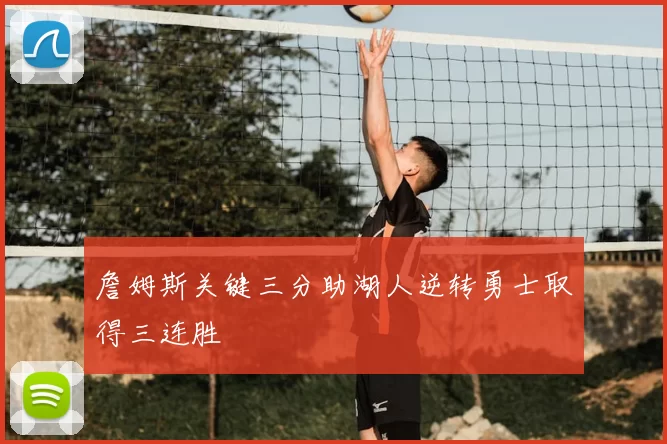 詹姆斯关键三分助湖人逆转勇士取得三连胜