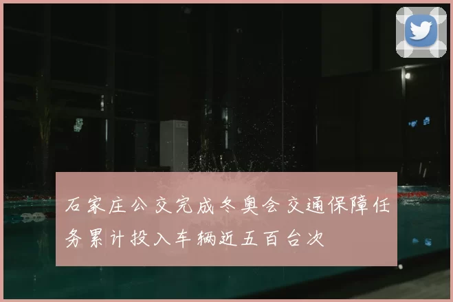 石家庄公交完成冬奥会交通保障任务累计投入车辆近五百台次