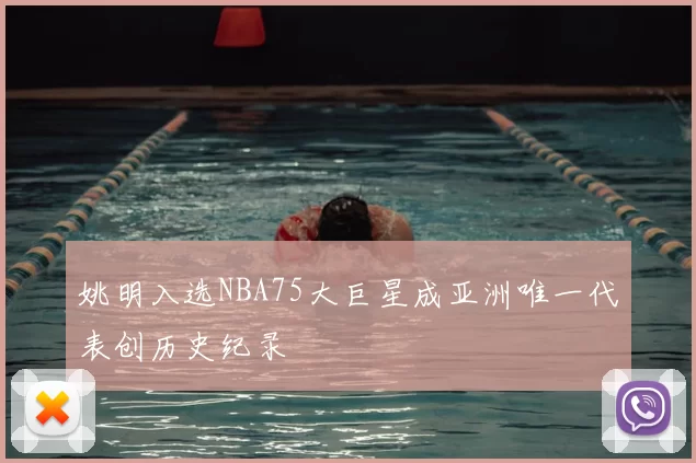 姚明入选NBA75大巨星成亚洲唯一代表创历史纪录