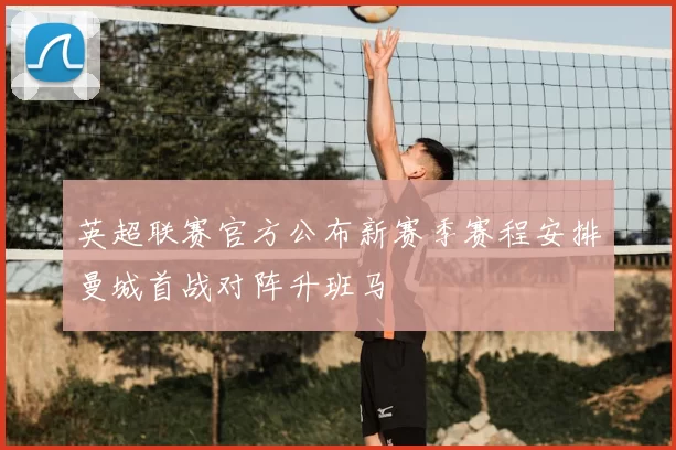 英超联赛官方公布新赛季赛程安排曼城首战对阵升班马