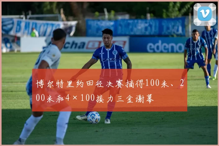 博尔特里约田径决赛摘得100米、200米和4×100接力三金谢幕