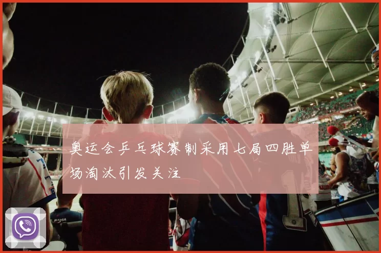 奥运会乒乓球赛制采用七局四胜单场淘汰引发关注