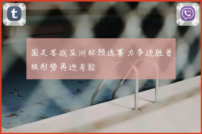 国足客战亚洲杯预选赛力争连胜晋级形势再迎考验