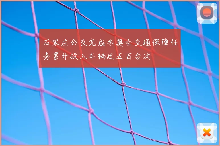 石家庄公交完成冬奥会交通保障任务累计投入车辆近五百台次
