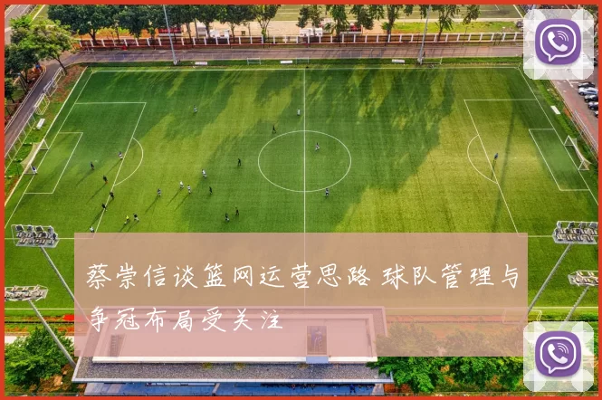 蔡崇信谈篮网运营思路 球队管理与争冠布局受关注