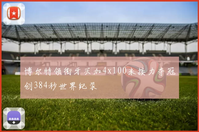 博尔特领衔牙买加4x100米接力夺冠创384秒世界纪录