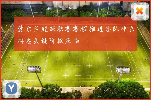 爱尔兰超级联赛赛程推进各队冲击排名关键阶段来临