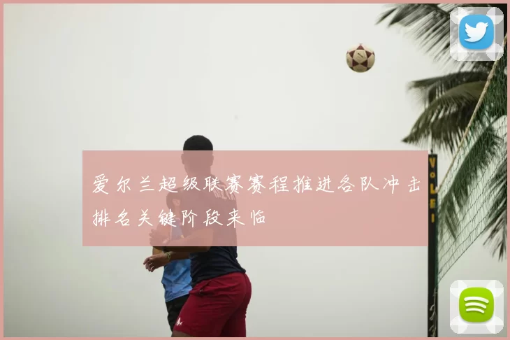 爱尔兰超级联赛赛程推进各队冲击排名关键阶段来临