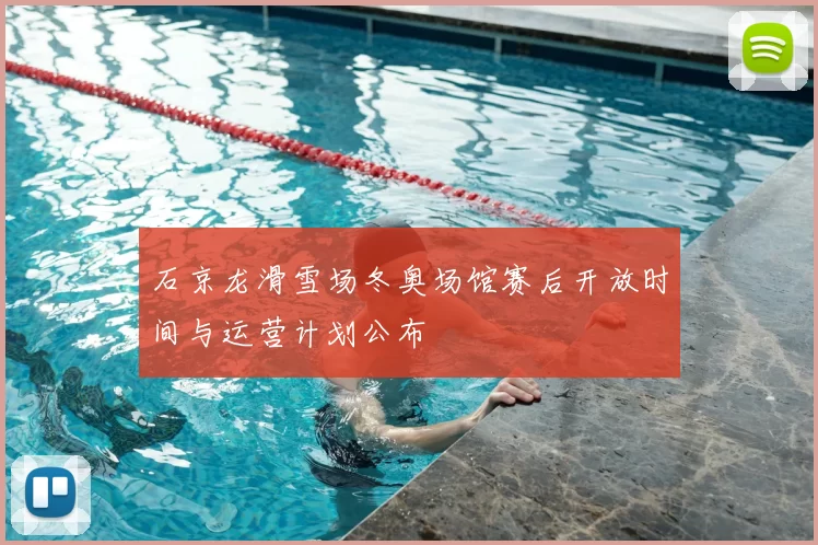 石京龙滑雪场冬奥场馆赛后开放时间与运营计划公布