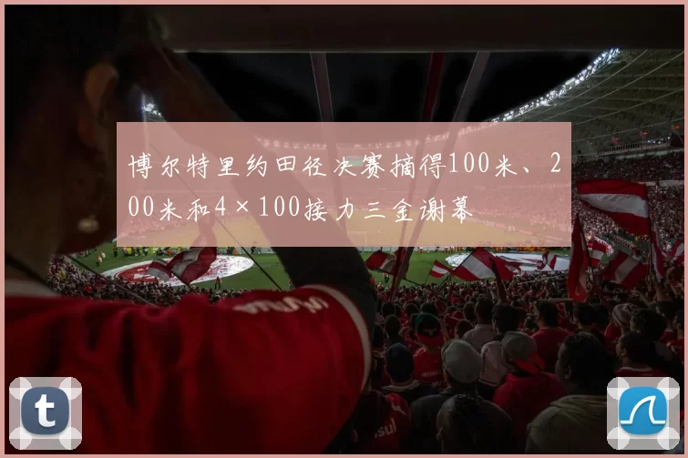 博尔特里约田径决赛摘得100米、200米和4×100接力三金谢幕