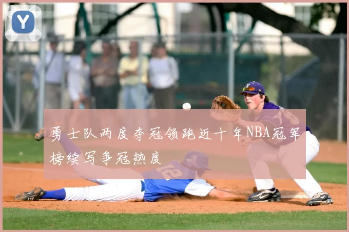 勇士队两度夺冠领跑近十年NBA冠军榜续写争冠热度