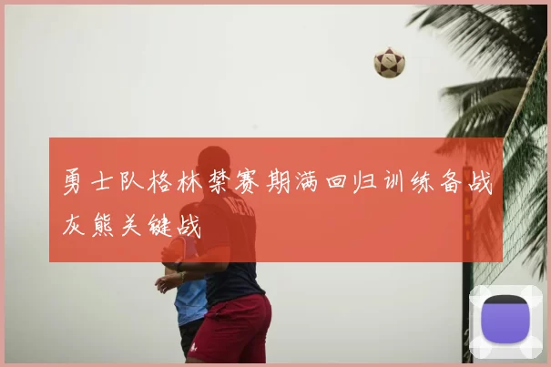 勇士队格林禁赛期满回归训练备战灰熊关键战